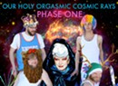 Our Holy Orgasmic Cosmic Rays, <i>Phase One</i>