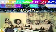 Our Holy Orgasmic Cosmic Rays, <i>Phase Two</i>
