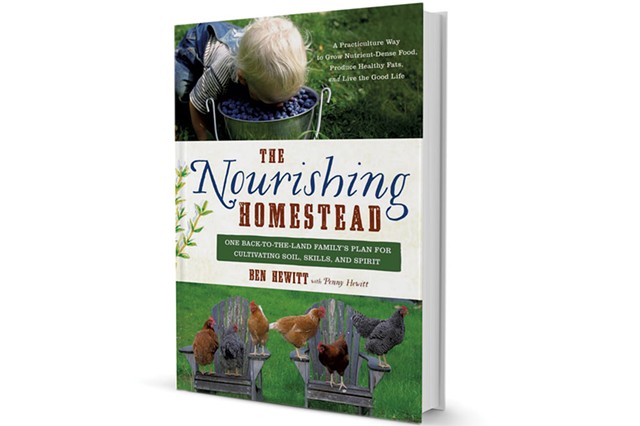 The Nourishing Homestead: One Back-to-the-Land Family's Plan for Cultivating Soil, Skills, and Spirit by Ben Hewitt, with Penny Hewitt, Chelsea Green Publishing, 352 pages. $29.95.