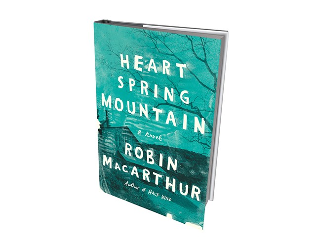 Heart Spring Mountain by Robin MacArthur, Ecco/HarperCollins, 368 pages. $25.99.