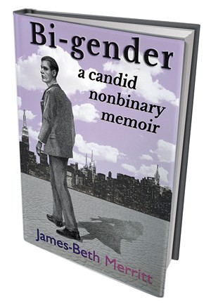 Bi-Gender: A Candid Nonbinary Memoir by James-Beth Merritt, Gender Rebel Press, 258 pages. $9.95.