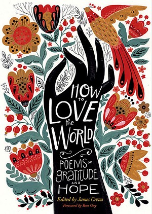 How to Love the World: Poems of Gratitude and Hope, edited by James Crews, Storey Publishing, 208 pages. $14.95. - COURTESY