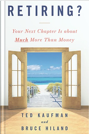 Retiring? Your Next Chapter Is About Much More Than Money by Ted Kaufman and Bruce Hiland, Houndstooth Press, 124 pages. $19.99. - COURTESY
