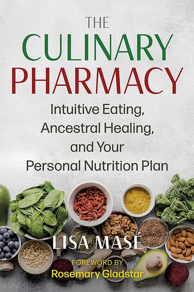 The Culinary Pharmacy: Intuitive Eating, Ancestral Healing, and Your Personal Nutrition Plan by Lisa Mas&eacute;, Healing Arts Press, 260 pages. $24.99. - COURTESY
