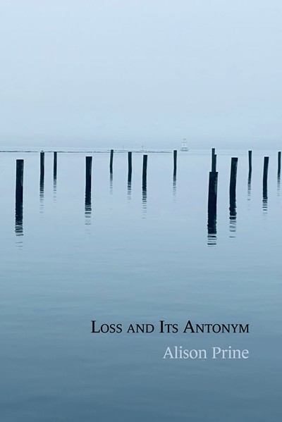 Loss and Its Antonym by Alison Prine, Headmistress Press, 106 pages. $15. - COURTESY